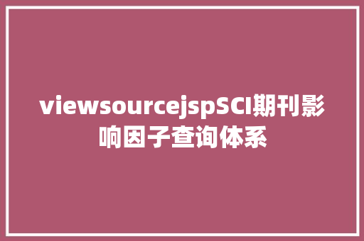 viewsourcejspSCI期刊影响因子查询体系 AJAX