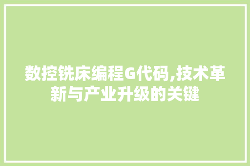 数控铣床编程G代码,技术革新与产业升级的关键