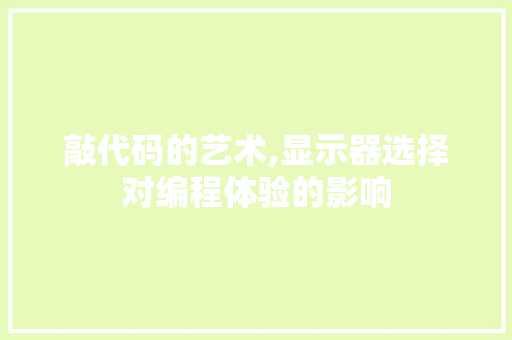 敲代码的艺术,显示器选择对编程体验的影响