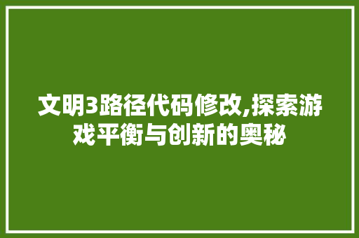 文明3路径代码修改,探索游戏平衡与创新的奥秘