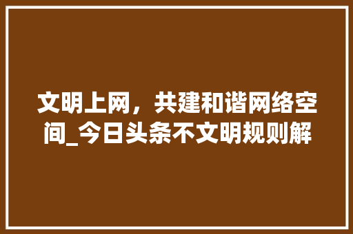 文明上网，共建和谐网络空间_今日头条不文明规则解读