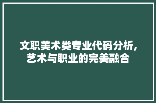 文职美术类专业代码分析,艺术与职业的完美融合