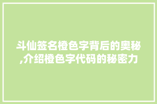 斗仙签名橙色字背后的奥秘,介绍橙色字代码的秘密力量