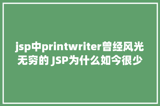 jsp中printwriter曾经风光无穷的 JSP为什么如今很少有人应用了 Vue.js