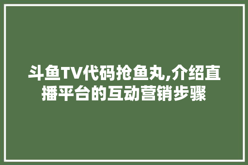 斗鱼TV代码抢鱼丸,介绍直播平台的互动营销步骤