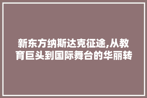 新东方纳斯达克征途,从教育巨头到国际舞台的华丽转身