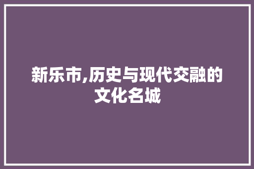 新乐市,历史与现代交融的文化名城