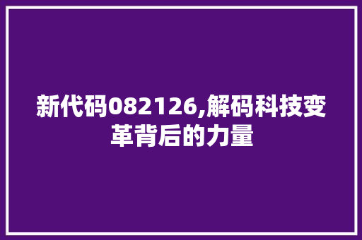 新代码082126,解码科技变革背后的力量