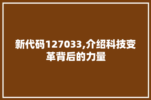 新代码127033,介绍科技变革背后的力量