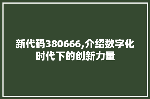 新代码380666,介绍数字化时代下的创新力量