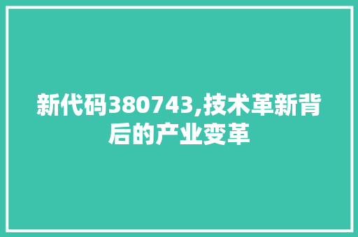 新代码380743,技术革新背后的产业变革