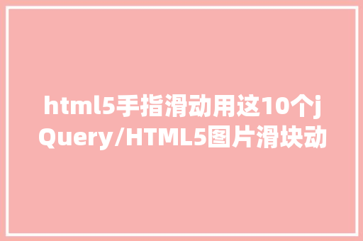 html5手指滑动用这10个jQuery/HTML5图片滑块动画为你的网页点赞