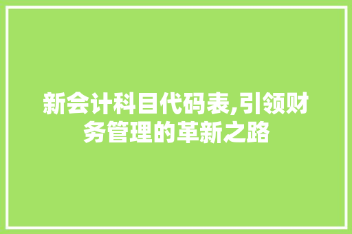 新会计科目代码表,引领财务管理的革新之路