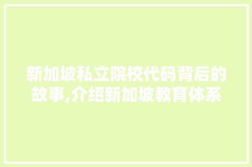 新加坡私立院校代码背后的故事,介绍新加坡教育体系的魅力