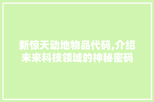 新惊天动地物品代码,介绍未来科技领域的神秘密码