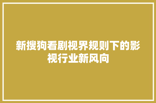 新搜狗看剧视界规则下的影视行业新风向