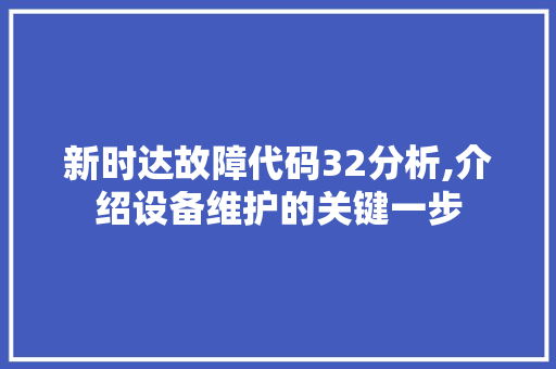 新时达故障代码32分析,介绍设备维护的关键一步