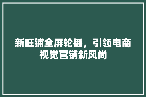 新旺铺全屏轮播，引领电商视觉营销新风尚