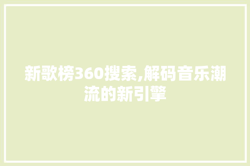 新歌榜360搜索,解码音乐潮流的新引擎