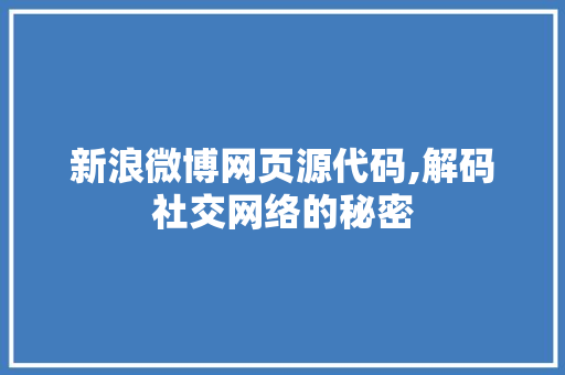 新浪微博网页源代码,解码社交网络的秘密