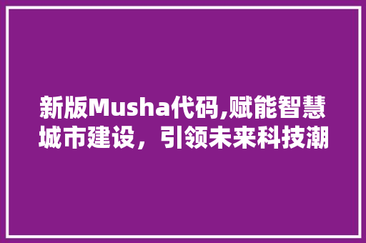 新版Musha代码,赋能智慧城市建设，引领未来科技潮流