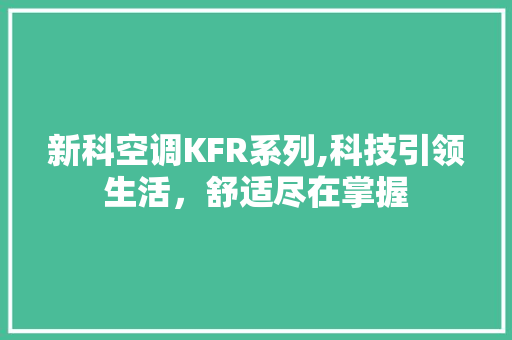 新科空调KFR系列,科技引领生活，舒适尽在掌握