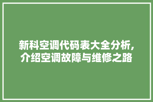 新科空调代码表大全分析,介绍空调故障与维修之路