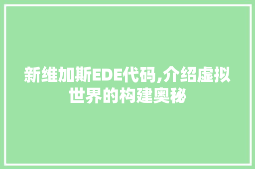 新维加斯EDE代码,介绍虚拟世界的构建奥秘