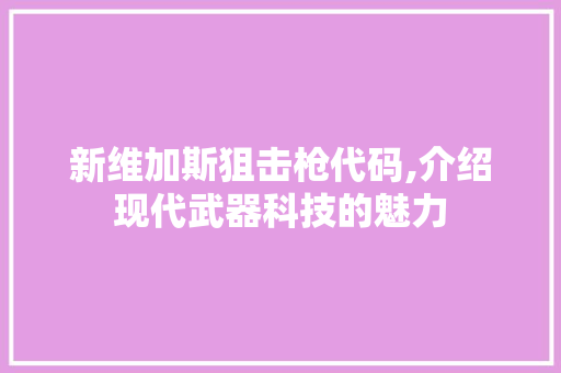 新维加斯狙击枪代码,介绍现代武器科技的魅力