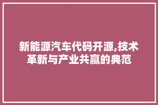 新能源汽车代码开源,技术革新与产业共赢的典范