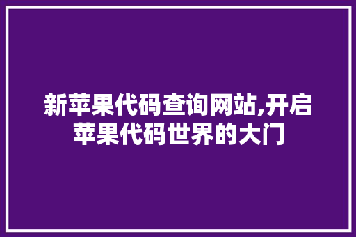 新苹果代码查询网站,开启苹果代码世界的大门