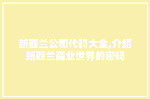 新西兰公司代码大全,介绍新西兰商业世界的密码