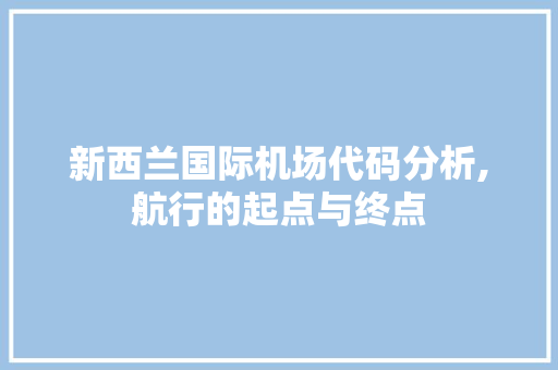 新西兰国际机场代码分析,航行的起点与终点