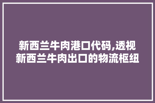 新西兰牛肉港口代码,透视新西兰牛肉出口的物流枢纽