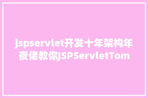 jspservlet开发十年架构年夜佬教你JSPServletTomcat运用开辟若何从零开端学