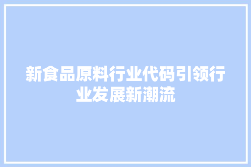 新食品原料行业代码引领行业发展新潮流