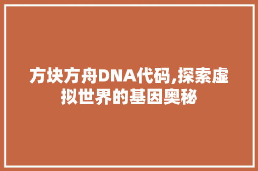 方块方舟DNA代码,探索虚拟世界的基因奥秘