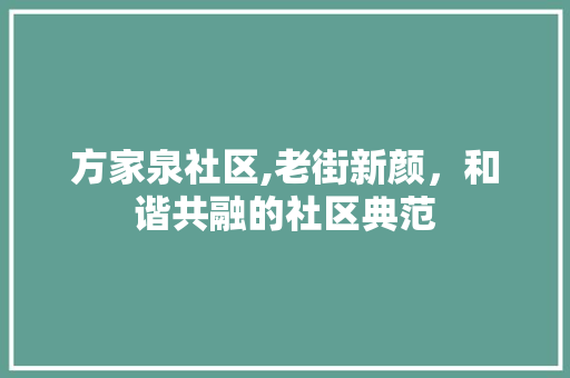 方家泉社区,老街新颜，和谐共融的社区典范