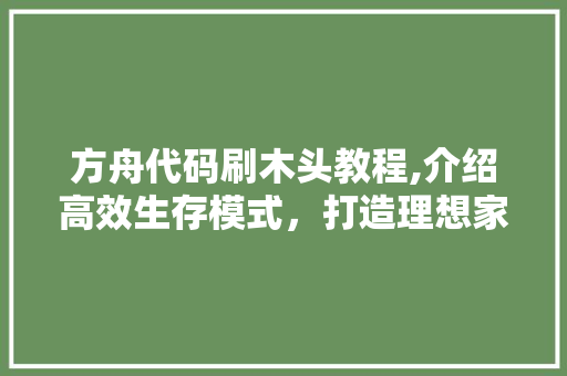 方舟代码刷木头教程,介绍高效生存模式，打造理想家园