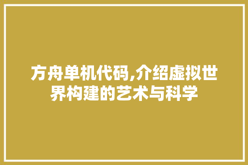 方舟单机代码,介绍虚拟世界构建的艺术与科学