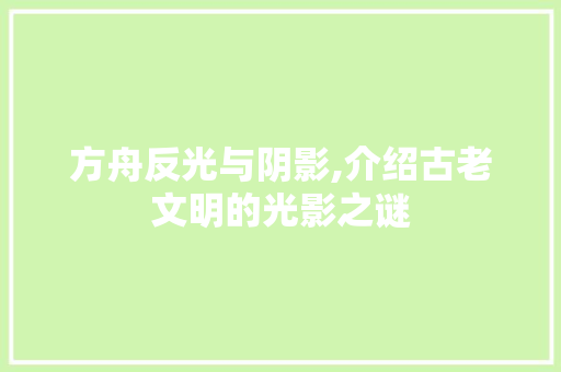 方舟反光与阴影,介绍古老文明的光影之谜