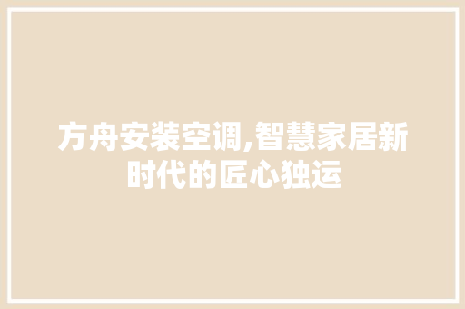 方舟安装空调,智慧家居新时代的匠心独运