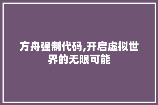 方舟强制代码,开启虚拟世界的无限可能