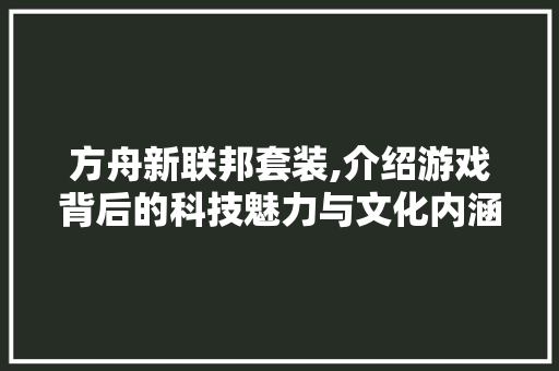 方舟新联邦套装,介绍游戏背后的科技魅力与文化内涵