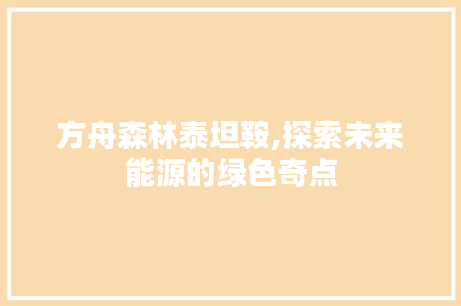 方舟森林泰坦鞍,探索未来能源的绿色奇点