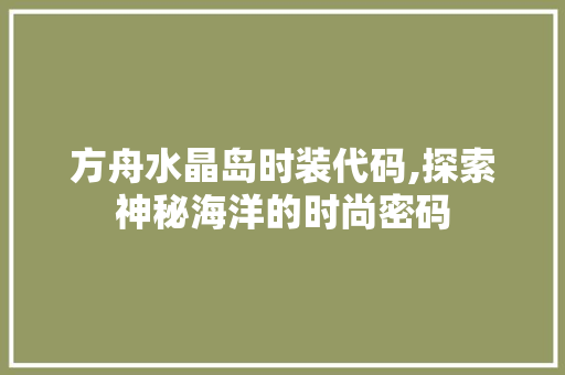 方舟水晶岛时装代码,探索神秘海洋的时尚密码