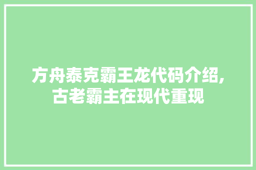 方舟泰克霸王龙代码介绍,古老霸主在现代重现