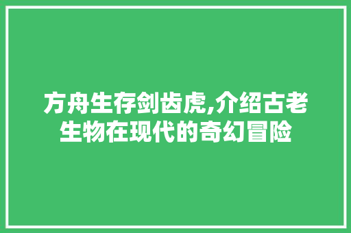 方舟生存剑齿虎,介绍古老生物在现代的奇幻冒险