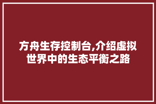 方舟生存控制台,介绍虚拟世界中的生态平衡之路