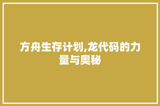 方舟生存计划,龙代码的力量与奥秘